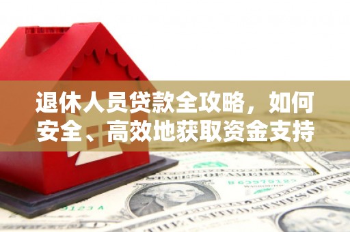 富川退休人员贷款全攻略，如何安全、高效地获取资金支持