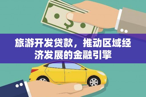 富川旅游开发贷款，推动区域经济发展的金融引擎