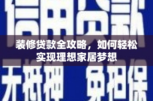 富川装修贷款全攻略，如何轻松实现理想家居梦想