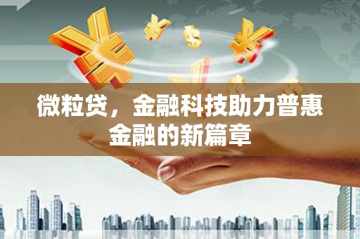 富川微粒贷，金融科技助力普惠金融的新篇章
