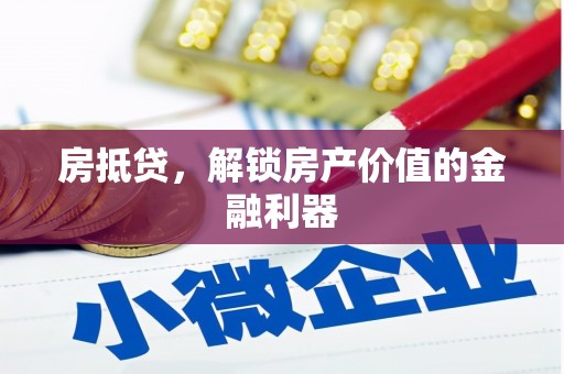 富川房抵贷，解锁房产价值的金融利器