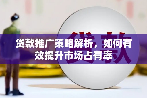 富川贷款推广策略解析，如何有效提升市场占有率