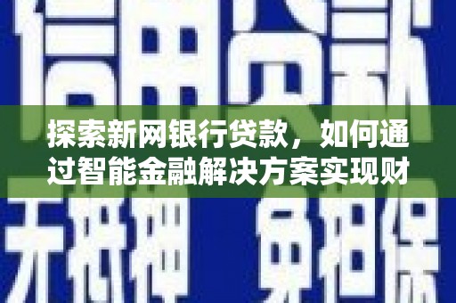 富川探索新网银行贷款，如何通过智能金融解决方案实现财富增长