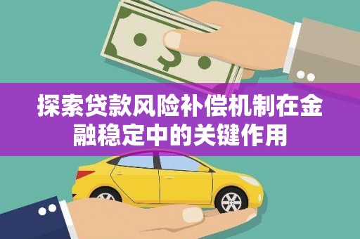富川探索贷款风险补偿机制在金融稳定中的关键作用