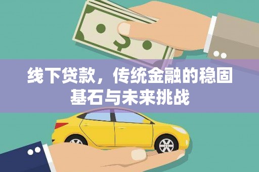 富川线下贷款，传统金融的稳固基石与未来挑战