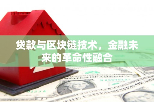 富川贷款与区块链技术，金融未来的革命性融合