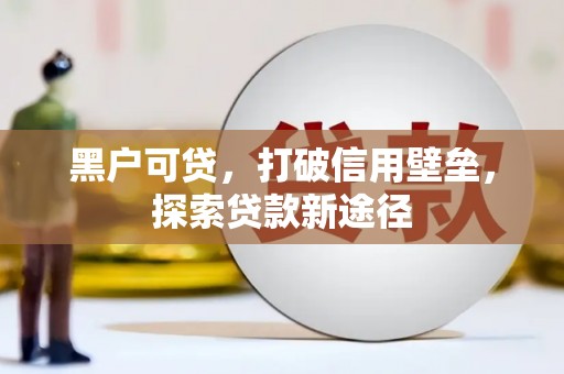 富川黑户可贷，打破信用壁垒，探索贷款新途径