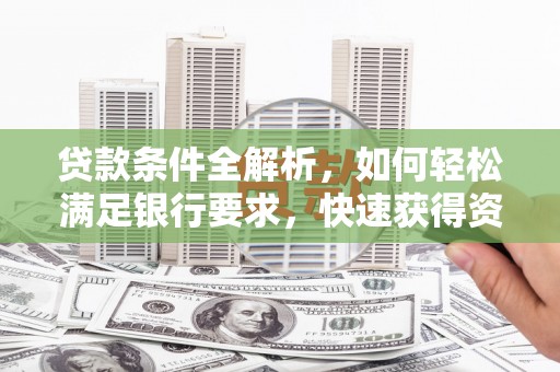 富川贷款条件全解析，如何轻松满足银行要求，快速获得资金支持