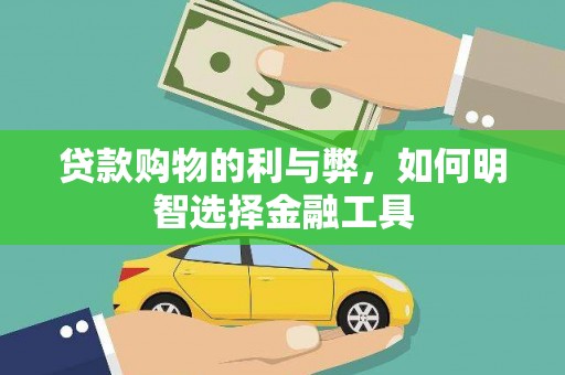 富川贷款购物的利与弊，如何明智选择金融工具
