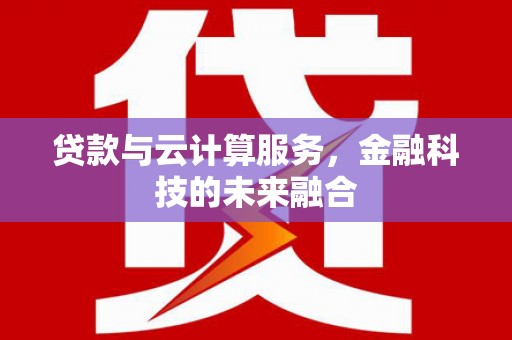 富川贷款与云计算服务，金融科技的未来融合