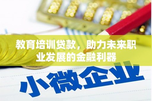 富川教育培训贷款，助力未来职业发展的金融利器