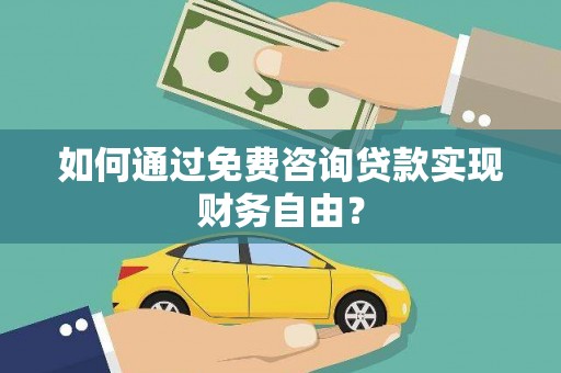 富川如何通过免费咨询贷款实现财务自由？