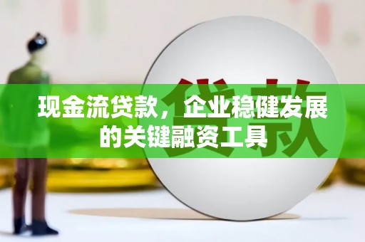 富川现金流贷款，企业稳健发展的关键融资工具