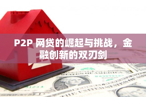 富川P2P 网贷的崛起与挑战，金融创新的双刃剑