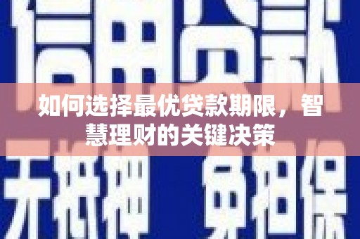 富川如何选择最优贷款期限，智慧理财的关键决策