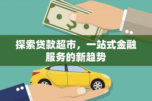 富川探索贷款超市，一站式金融服务的新趋势