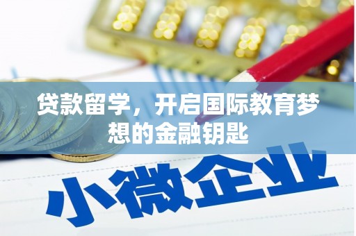 富川贷款留学，开启国际教育梦想的金融钥匙