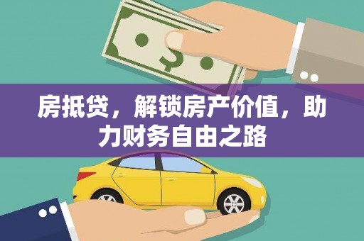 富川房抵贷，解锁房产价值，助力财务自由之路