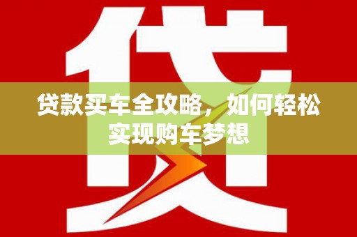 富川贷款买车全攻略，如何轻松实现购车梦想