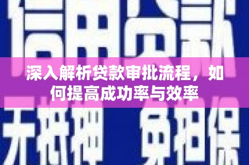 富川深入解析贷款审批流程，如何提高成功率与效率