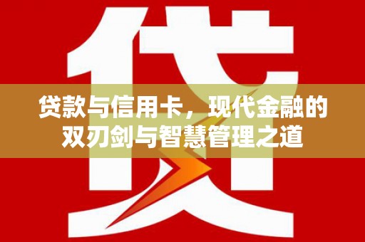 富川贷款与信用卡，现代金融的双刃剑与智慧管理之道