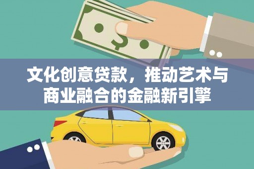 富川文化创意贷款，推动艺术与商业融合的金融新引擎
