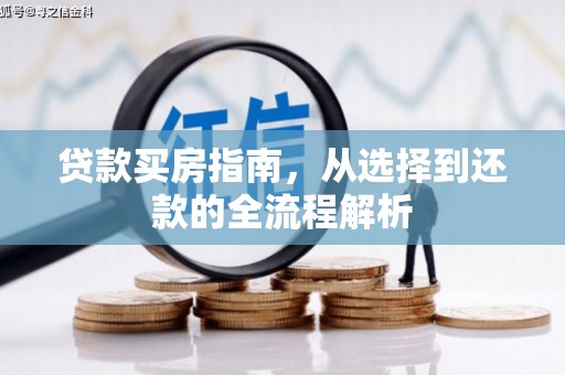 富川贷款买房指南，从选择到还款的全流程解析