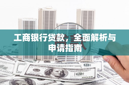 富川工商银行贷款，全面解析与申请指南