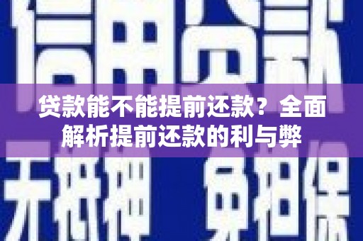 富川贷款能不能提前还款？全面解析提前还款的利与弊