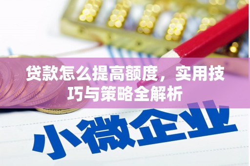富川贷款怎么提高额度，实用技巧与策略全解析