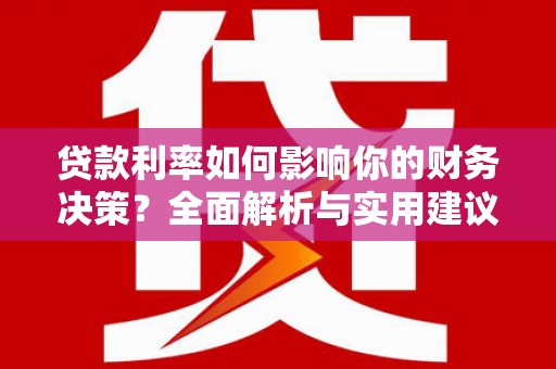富川贷款利率如何影响你的财务决策？全面解析与实用建议