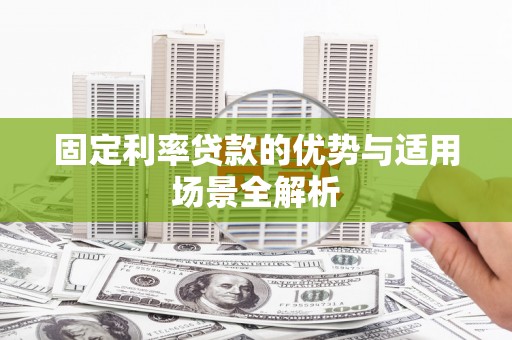 富川固定利率贷款的优势与适用场景全解析