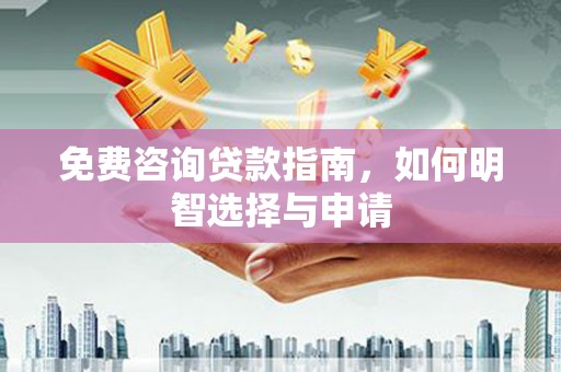 富川免费咨询贷款指南，如何明智选择与申请