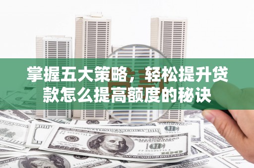 富川掌握五大策略，轻松提升贷款怎么提高额度的秘诀