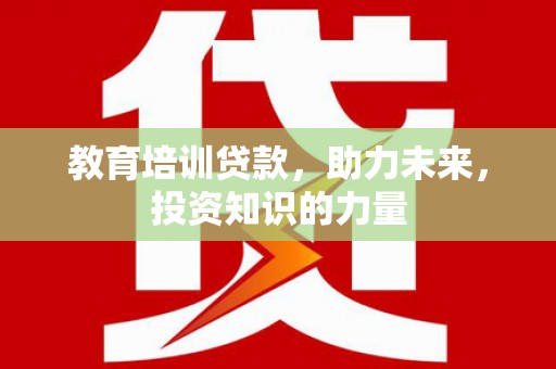 富川教育培训贷款，助力未来，投资知识的力量