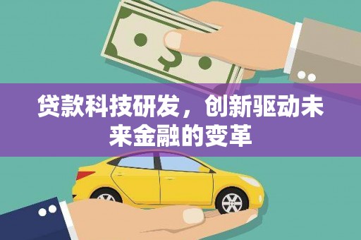 富川贷款科技研发，创新驱动未来金融的变革