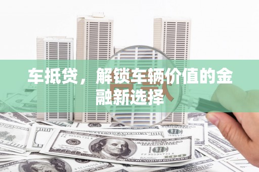 富川车抵贷，解锁车辆价值的金融新选择