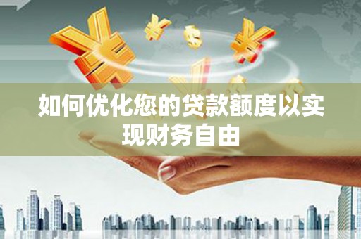 富川如何优化您的贷款额度以实现财务自由