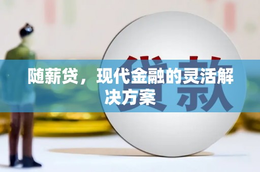 富川随薪贷，现代金融的灵活解决方案