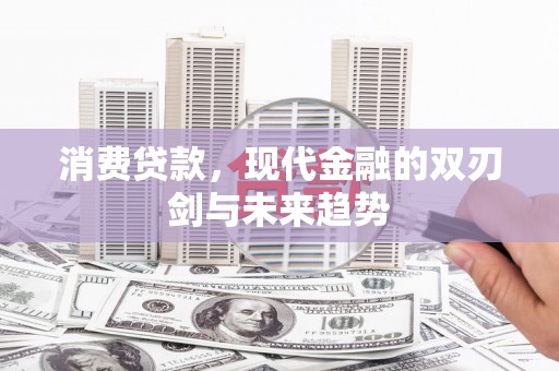富川消费贷款，现代金融的双刃剑与未来趋势