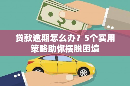 富川贷款逾期怎么办？5个实用策略助你摆脱困境