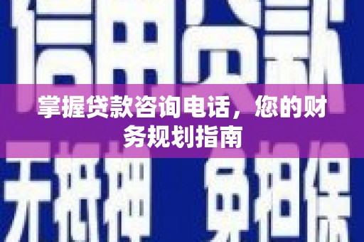 富川掌握贷款咨询电话，您的财务规划指南