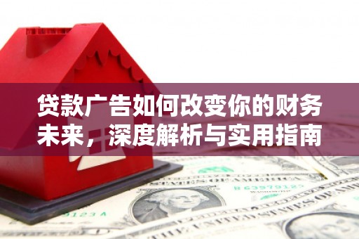 富川贷款广告如何改变你的财务未来，深度解析与实用指南