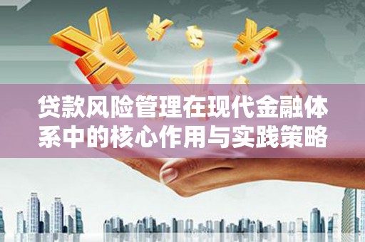 富川贷款风险管理在现代金融体系中的核心作用与实践策略