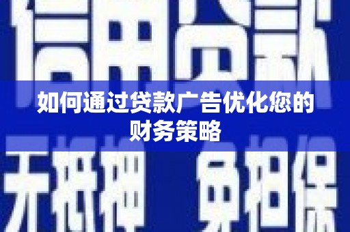 富川如何通过贷款广告优化您的财务策略