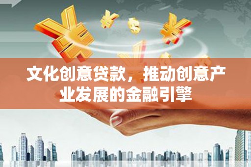 富川文化创意贷款，推动创意产业发展的金融引擎