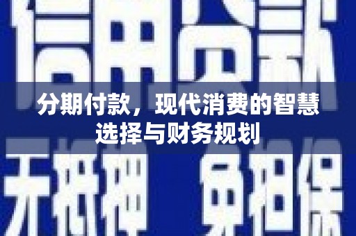 富川分期付款，现代消费的智慧选择与财务规划