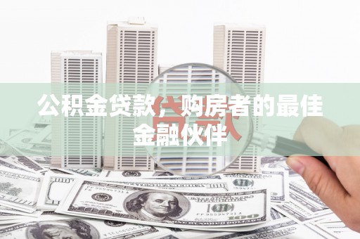 富川公积金贷款，购房者的最佳金融伙伴