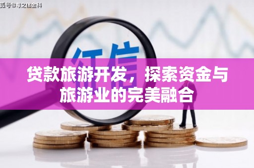 富川贷款旅游开发，探索资金与旅游业的完美融合