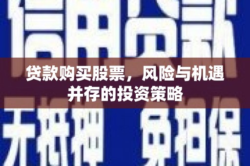 富川贷款购买股票，风险与机遇并存的投资策略